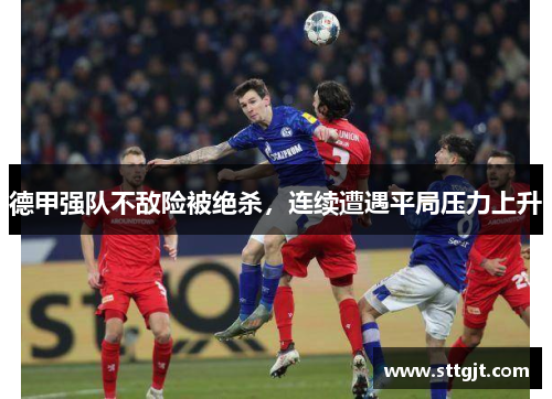 德甲强队不敌险被绝杀，连续遭遇平局压力上升
