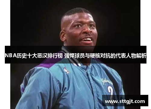 NBA历史十大恶汉排行榜 强悍球员与硬核对抗的代表人物解析