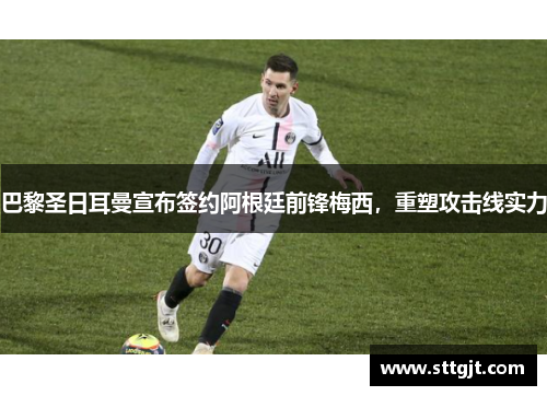 巴黎圣日耳曼宣布签约阿根廷前锋梅西，重塑攻击线实力
