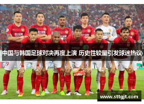中国与韩国足球对决再度上演 历史性较量引发球迷热议