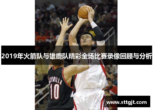 2019年火箭队与雄鹿队精彩全场比赛录像回顾与分析