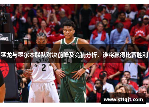猛龙与墨尔本联队对决前瞻及竞猜分析,谁将赢得比赛胜利