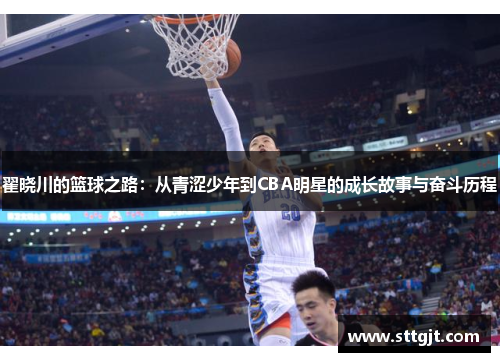 翟晓川的篮球之路：从青涩少年到CBA明星的成长故事与奋斗历程