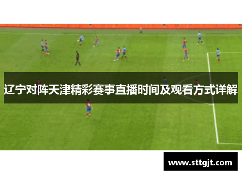 辽宁对阵天津精彩赛事直播时间及观看方式详解