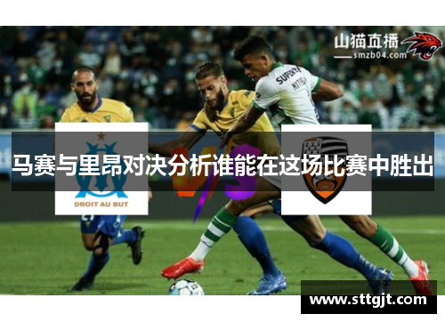 马赛与里昂对决分析谁能在这场比赛中胜出