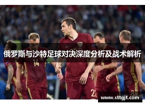俄罗斯与沙特足球对决深度分析及战术解析