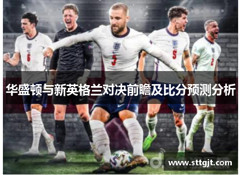 华盛顿与新英格兰对决前瞻及比分预测分析
