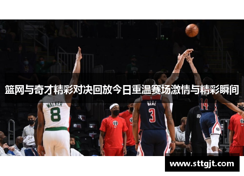 篮网与奇才精彩对决回放今日重温赛场激情与精彩瞬间