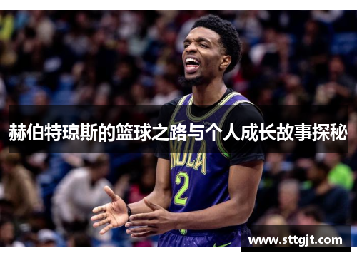 赫伯特琼斯的篮球之路与个人成长故事探秘